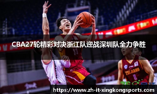 CBA27轮精彩对决浙江队迎战深圳队全力争胜