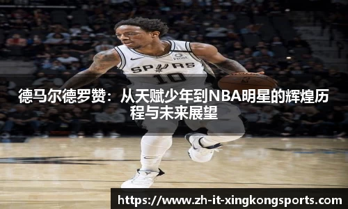 德马尔德罗赞:从天赋少年到NBA明星的辉煌历程与未来展望