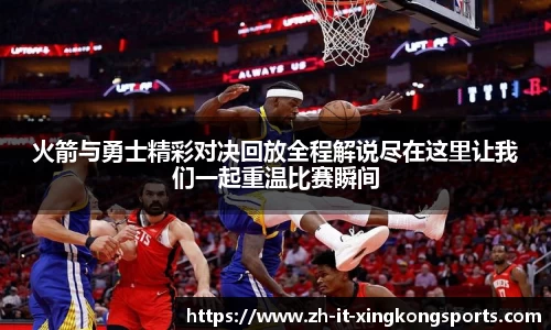 火箭与勇士精彩对决回放全程解说尽在这里让我们一起重温比赛瞬间