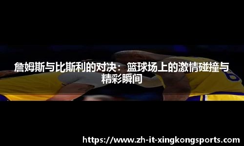 詹姆斯与比斯利的对决:篮球场上的激情碰撞与精彩瞬间