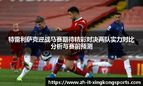 特雷利萨克迎战马赛期待精彩对决两队实力对比分析与赛前预测