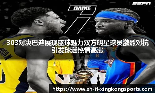 303对决巴迪展现篮球魅力双方明星球员激烈对抗引发球迷热情高涨