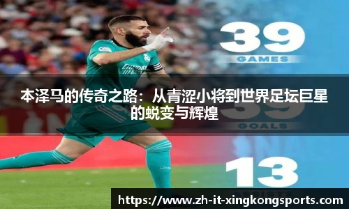 本泽马的传奇之路:从青涩小将到世界足坛巨星的蜕变与辉煌