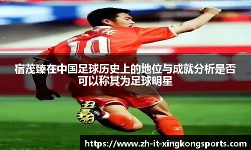 宿茂臻在中国足球历史上的地位与成就分析是否可以称其为足球明星