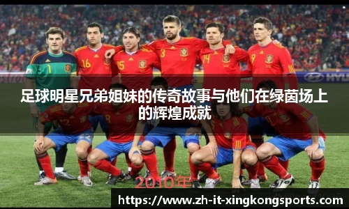 足球明星兄弟姐妹的传奇故事与他们在绿茵场上的辉煌成就