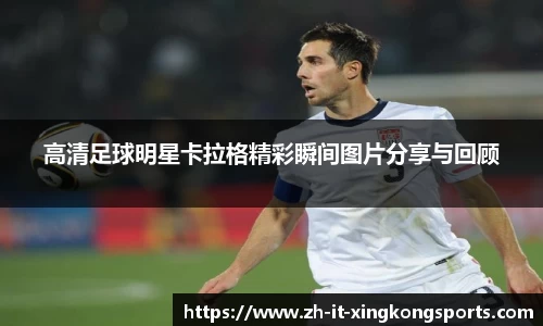 高清足球明星卡拉格精彩瞬间图片分享与回顾